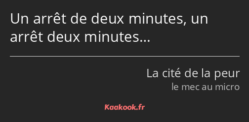 Un arrêt de deux minutes, un arrêt deux minutes…