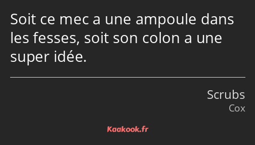 Soit ce mec a une ampoule dans les fesses, soit son colon a une super idée.