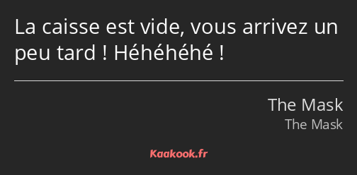 La caisse est vide, vous arrivez un peu tard ! Héhéhéhé !