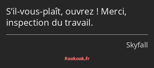 S’il-vous-plaît, ouvrez ! Merci, inspection du travail.