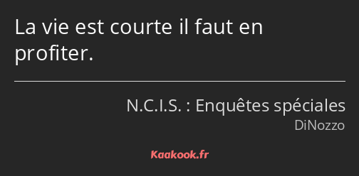 La vie est courte il faut en profiter.