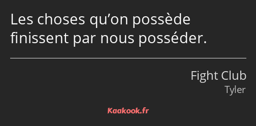 Les choses qu’on possède finissent par nous posséder.