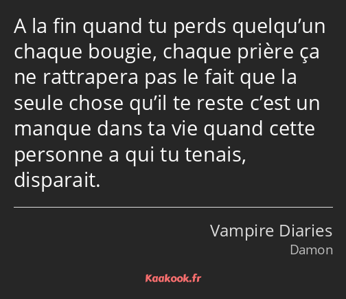 A la fin quand tu perds quelqu’un chaque bougie, chaque prière ça ne rattrapera pas le fait que la…