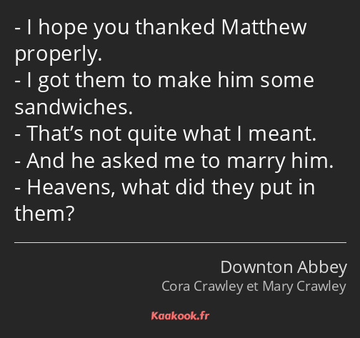 I hope you thanked Matthew properly. I got them to make him some sandwiches. That’s not quite what…