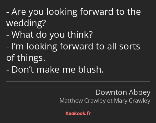 Are you looking forward to the wedding? What do you think? I’m looking forward to all sorts of…