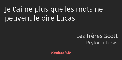 Je t’aime plus que les mots ne peuvent le dire Lucas.