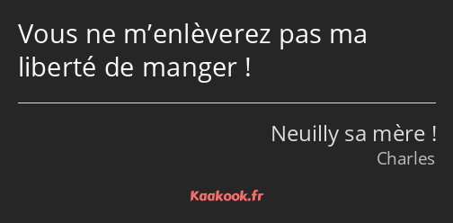 Vous ne m’enlèverez pas ma liberté de manger !