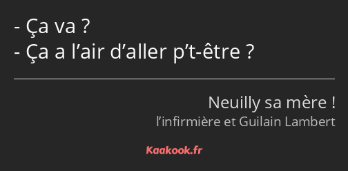 Ça va ? Ça a l’air d’aller p’t-être ?