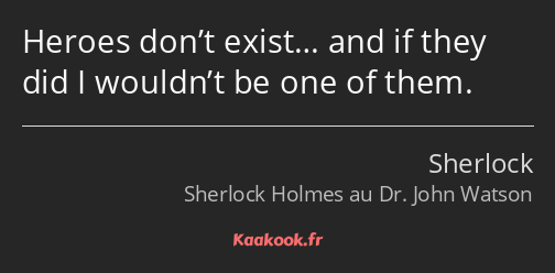 Heroes don’t exist… and if they did I wouldn’t be one of them.