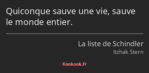 Quiconque sauve une vie, sauve le monde entier.