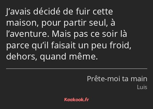 J’avais décidé de fuir cette maison, pour partir seul, à l’aventure. Mais pas ce soir là parce…