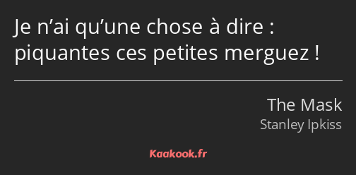 Je n’ai qu’une chose à dire : piquantes ces petites merguez !