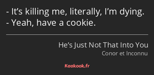 It’s killing me, literally, I’m dying. Yeah, have a cookie.