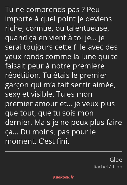 Tu ne comprends pas ? Peu importe à quel point je deviens riche, connue, ou talentueuse, quand ça…