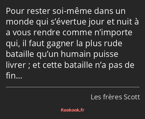 Pour rester soi-même dans un monde qui s’évertue jour et nuit à a vous rendre comme n’importe qui…