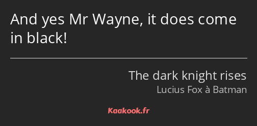And yes Mr Wayne, it does come in black!