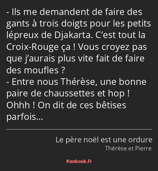 Ils me demandent de faire des gants à trois doigts pour les petits lépreux de Djakarta. C’est tout…