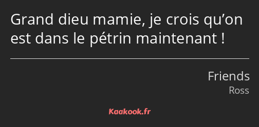 Grand dieu mamie, je crois qu’on est dans le pétrin maintenant !