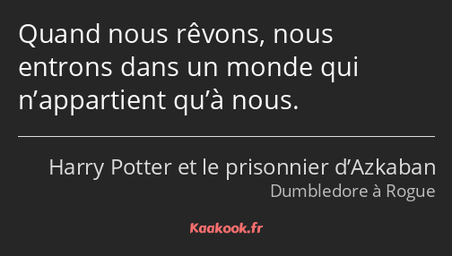 Quand nous rêvons, nous entrons dans un monde qui n’appartient qu’à nous.