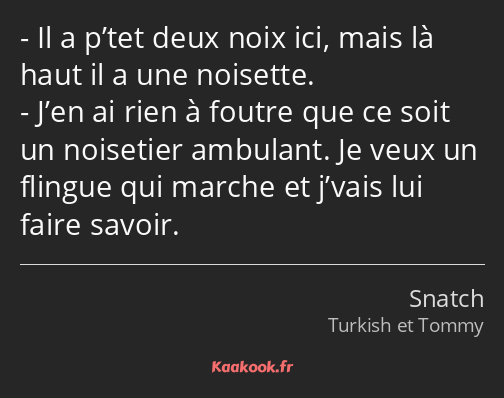 Il a p’tet deux noix ici, mais là haut il a une noisette. J’en ai rien à foutre que ce soit un…