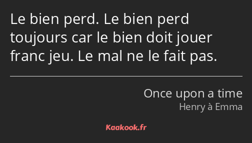 Le bien perd. Le bien perd toujours car le bien doit jouer franc jeu. Le mal ne le fait pas.