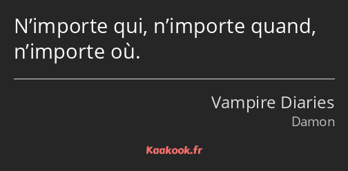 N’importe qui, n’importe quand, n’importe où.