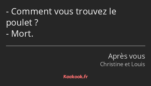 Comment vous trouvez le poulet ? Mort.