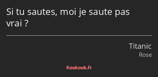 Si tu sautes, moi je saute pas vrai ?