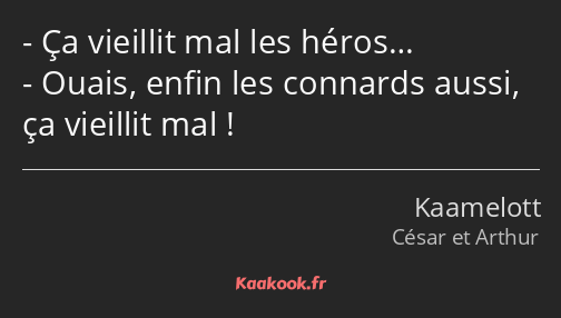 Ça vieillit mal les héros… Ouais, enfin les connards aussi, ça vieillit mal !