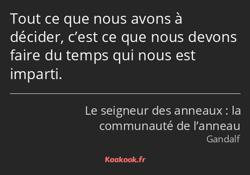 Tout ce que nous avons à décider, c’est ce que nous devons faire du temps qui nous est imparti.