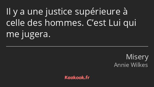 Il y a une justice supérieure à celle des hommes. C’est Lui qui me jugera.