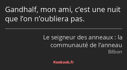 Gandhalf, mon ami, c’est une nuit que l’on n’oubliera pas.