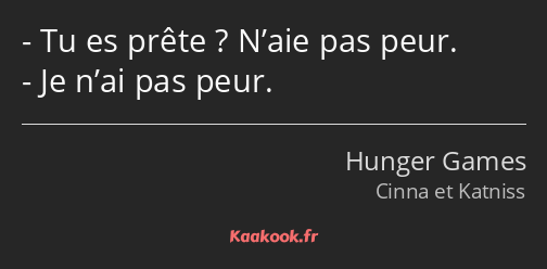 Tu es prête ? N’aie pas peur. Je n’ai pas peur.