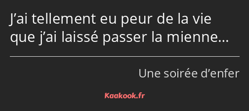 J’ai tellement eu peur de la vie que j’ai laissé passer la mienne…