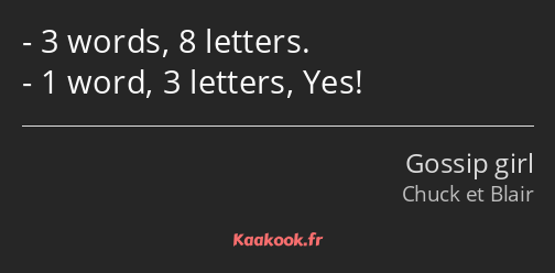 3 words, 8 letters. 1 word, 3 letters, Yes!