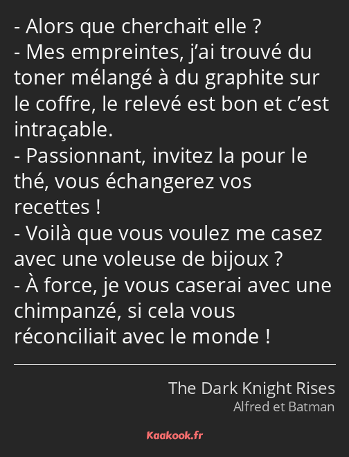 Alors que cherchait elle ? Mes empreintes, j’ai trouvé du toner mélangé à du graphite sur le coffre…