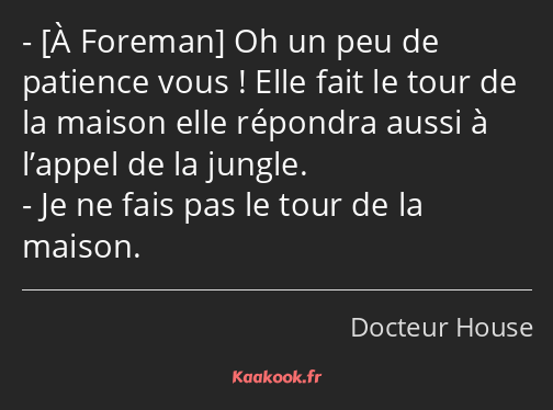  Oh un peu de patience vous ! Elle fait le tour de la maison elle répondra aussi à l’appel de la…