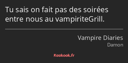 Tu sais on fait pas des soirées entre nous au vampiriteGrill.