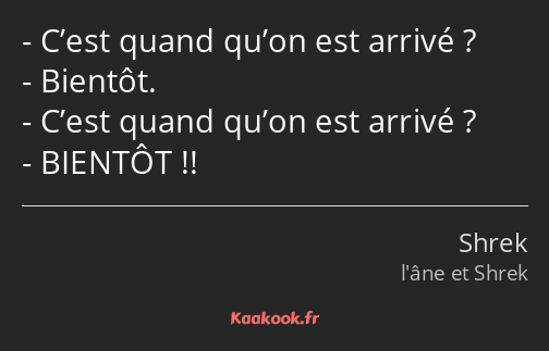 C’est quand qu’on est arrivé ? Bientôt. C’est quand qu’on est arrivé ? BIENTÔT !!