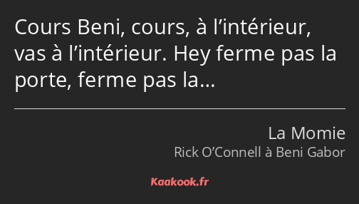 Cours Beni, cours, à l’intérieur, vas à l’intérieur. Hey ferme pas la porte, ferme pas la…