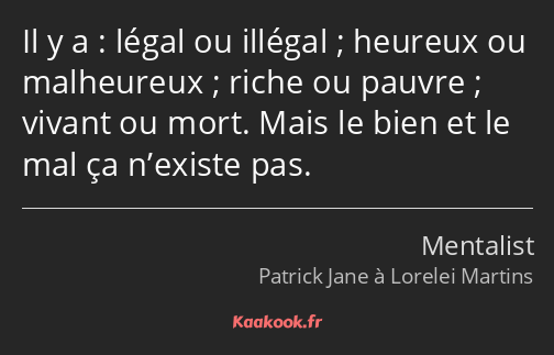 Il y a : légal ou illégal ; heureux ou malheureux ; riche ou pauvre ; vivant ou mort. Mais le bien…