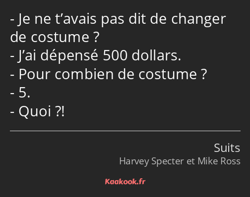 Je ne t’avais pas dit de changer de costume ? J’ai dépensé 500 dollars. Pour combien de costume ? 5…