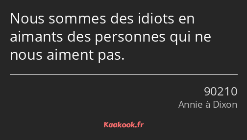 Nous sommes des idiots en aimants des personnes qui ne nous aiment pas.