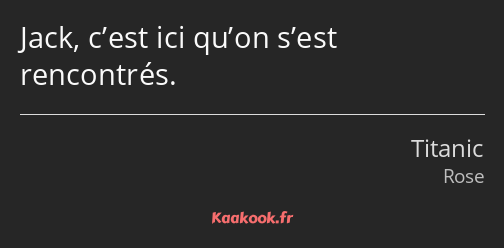 Jack, c’est ici qu’on s’est rencontrés.