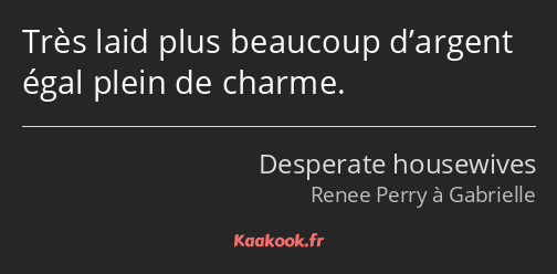 Très laid plus beaucoup d’argent égal plein de charme.