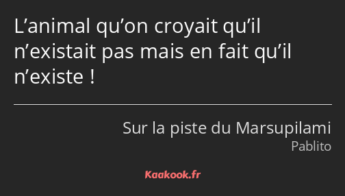 L’animal qu’on croyait qu’il n’existait pas mais en fait qu’il n’existe !