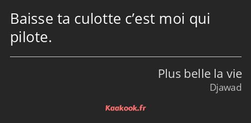 Baisse ta culotte c’est moi qui pilote.