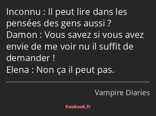 Il peut lire dans les pensées des gens aussi ? Vous savez si vous avez envie de me voir nu il…