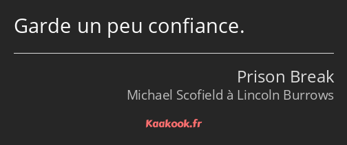 Garde un peu confiance.