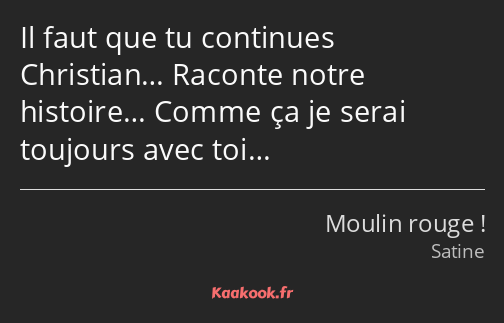 Il faut que tu continues Christian… Raconte notre histoire… Comme ça je serai toujours avec toi…